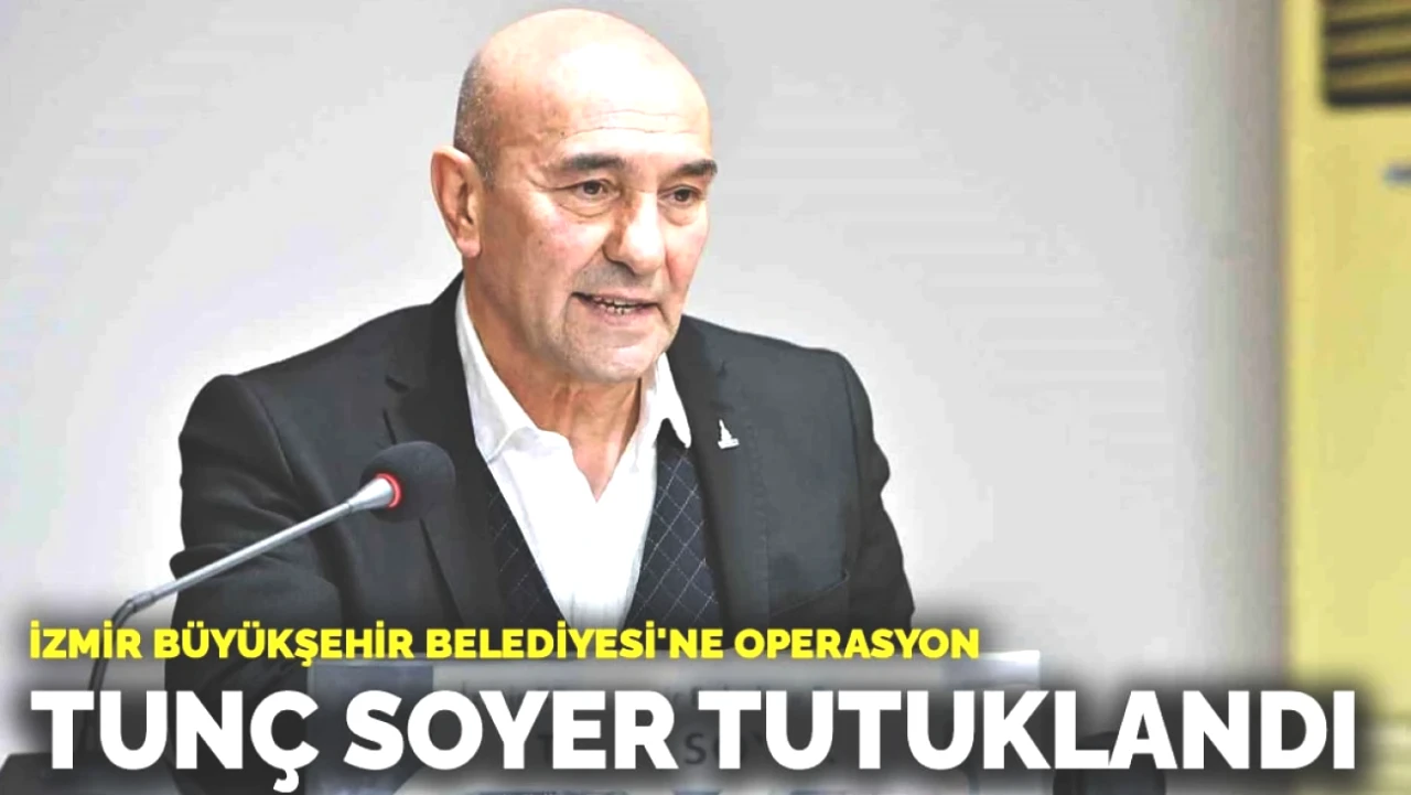 İzmir'de Şok Gelişme! Büyükşehir Belediye Başkanı Tunç Soyer Tutuklandı