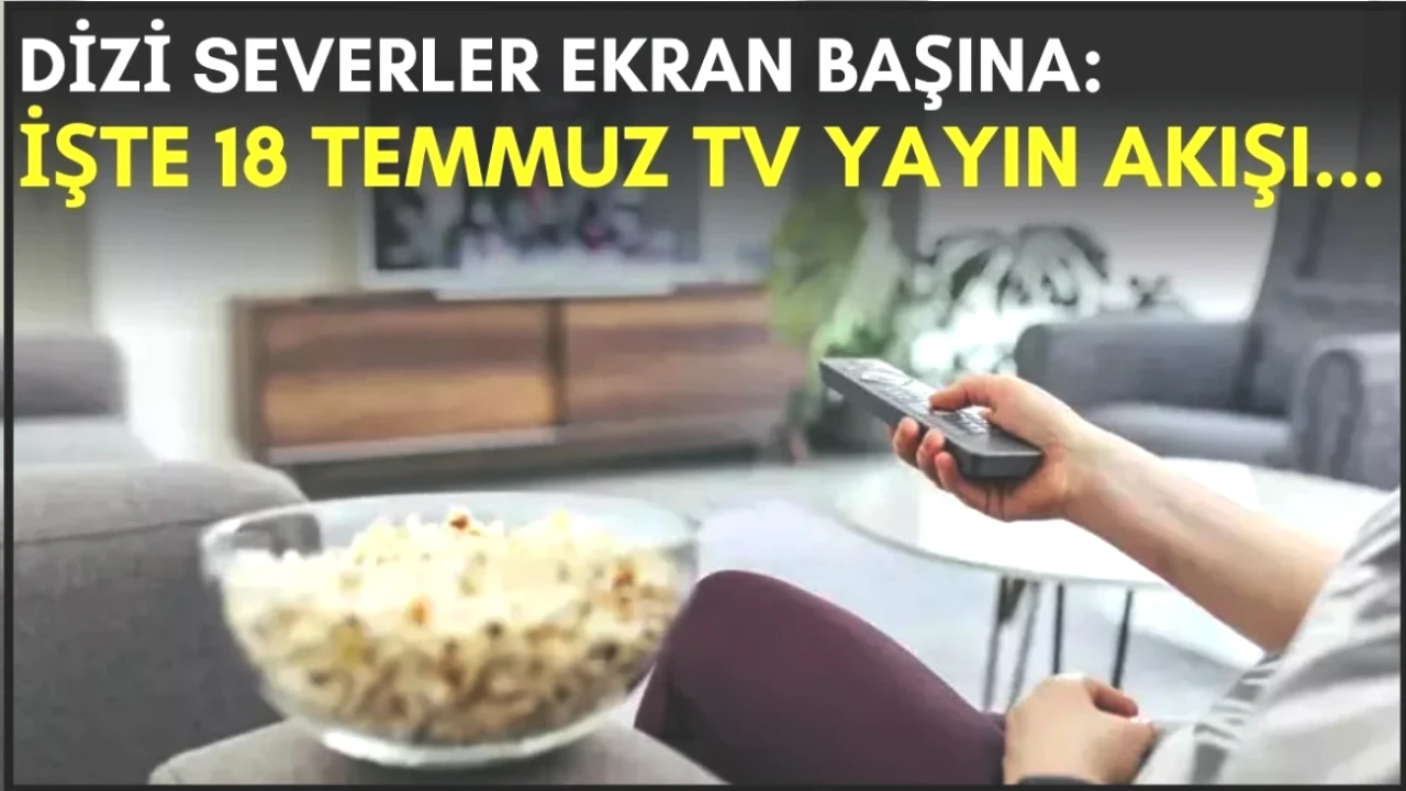 Dizi Tutkunları Dikkat! Akşam İzlemeniz Gereken En İyi 18 Temmuz Programları Listesi!